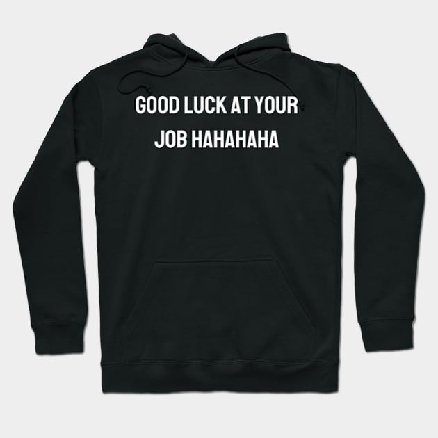 Good luck at your job hahahaha - Funny gift for friends Hoodie by BWasted